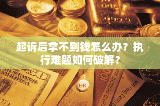 武汉起诉后拿不到钱怎么办?执行难题如何破解? 武汉起诉后拿不到钱怎么办?执行难题如何破解?