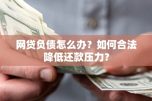 武汉网贷负债怎么办？如何合法降低还款压力？