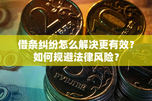 武汉借条纠纷怎么解决更有效？如何规避法律风险？