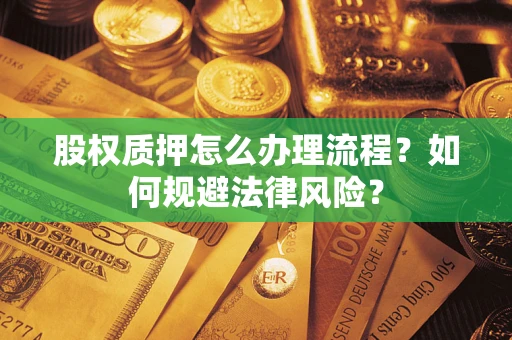 武汉股权质押怎么办理流程？如何规避法律风险？