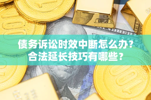 武汉债务诉讼时效中断怎么办？合法延长技巧有哪些？