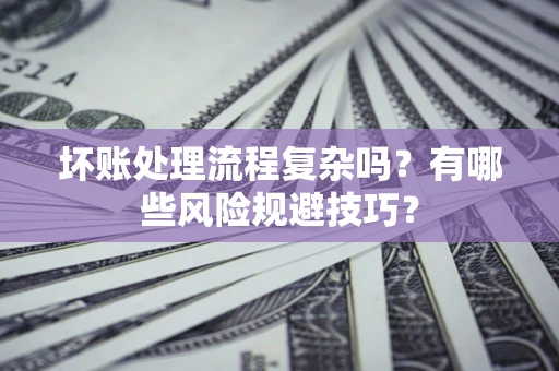 武汉坏账处理流程复杂吗？有哪些风险规避技巧？