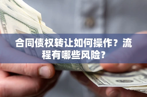 武汉合同债权转让如何操作？流程有哪些风险？