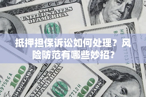 武汉抵押担保诉讼如何处理？风险防范有哪些妙招？