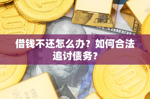 武汉借钱不还怎么办？如何合法追讨债务？