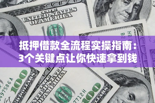 武汉抵押借款全流程实操指南：3个关键点让你快速拿到钱