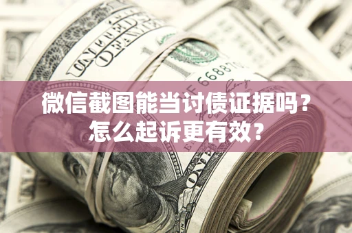 武汉微信截图能当讨债证据吗？怎么起诉更有效？