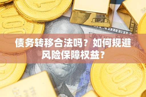 武汉债务转移合法吗？如何规避风险保障权益？