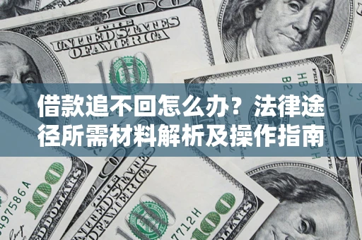武汉借款追不回怎么办?法律途径所需材料解析及操作指南 武汉借款追不回怎么办?法律途径所需材料解析及操作指南