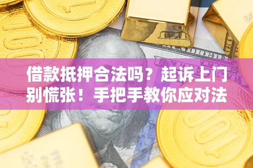 武汉借款抵押合法吗？起诉上门别慌张！手把手教你应对法律程序