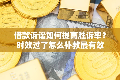 武汉借款诉讼如何提高胜诉率？时效过了怎么补救最有效