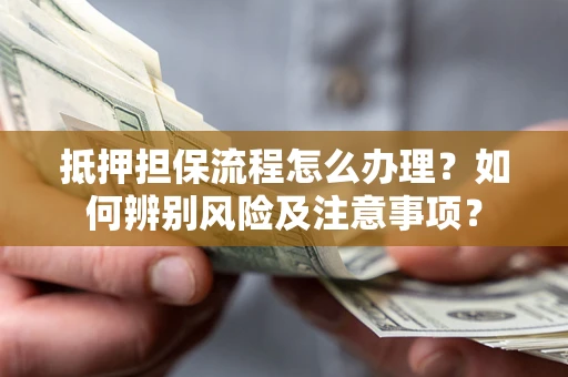 武汉抵押担保流程怎么办理？如何辨别风险及注意事项？