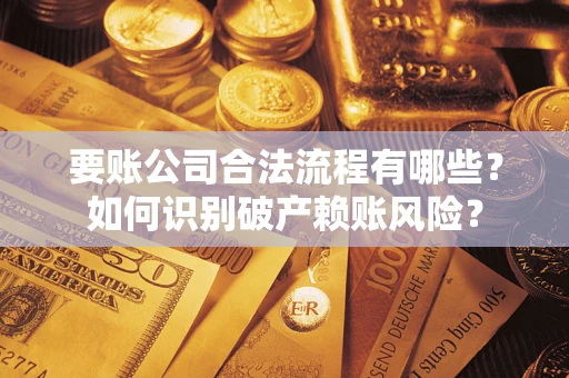 武汉要账公司合法流程有哪些？如何识别破产赖账风险？