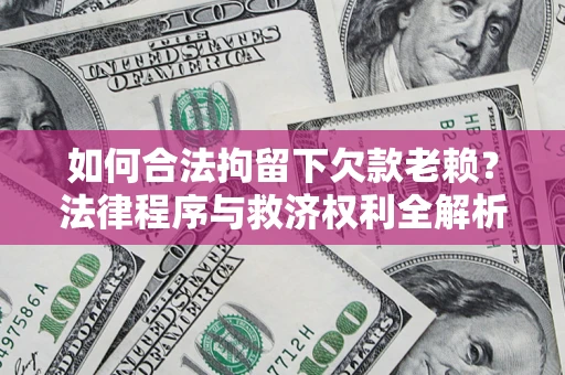 武汉如何合法拘留下欠款老赖？法律程序与救济权利全解析