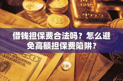 武汉借钱担保费合法吗？怎么避免高额担保费陷阱？