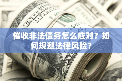 武汉催收非法债务怎么应对？如何规避法律风险？