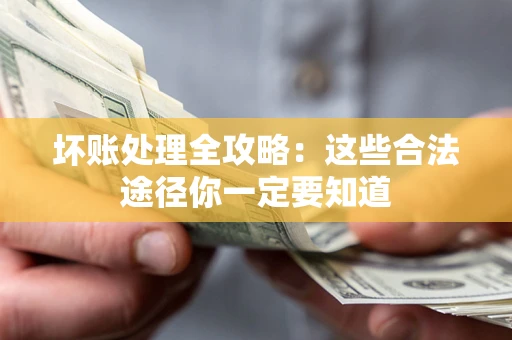 武汉坏账处理全攻略：这些合法途径你一定要知道