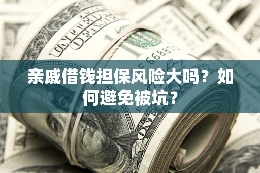 武汉亲戚借钱担保风险大吗？如何避免被坑？