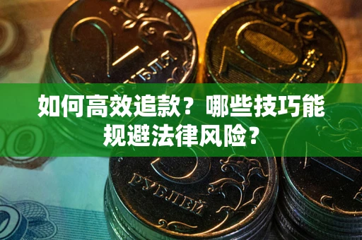 武汉如何高效追款？哪些技巧能规避法律风险？
