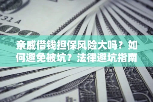 武汉亲戚借钱担保风险大吗？如何避免被坑？法律避坑指南