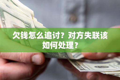 武汉欠钱怎么追讨？对方失联该如何处理？