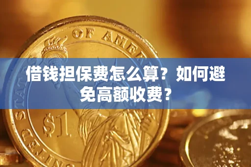 武汉借钱担保费怎么算？如何避免高额收费？
