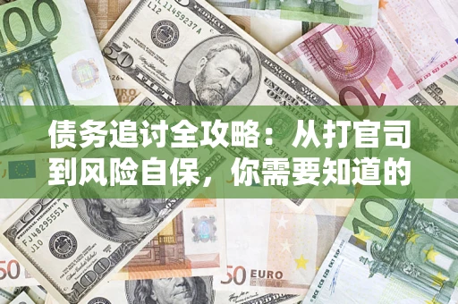 武汉债务追讨全攻略：从打官司到风险自保，你需要知道的法律智慧